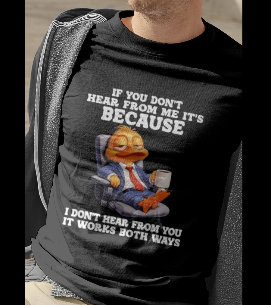 Duck Coffee Humor If You Don't Hear From Me It's Because I Don't Hear From You It Works Both Ways T-Shirt