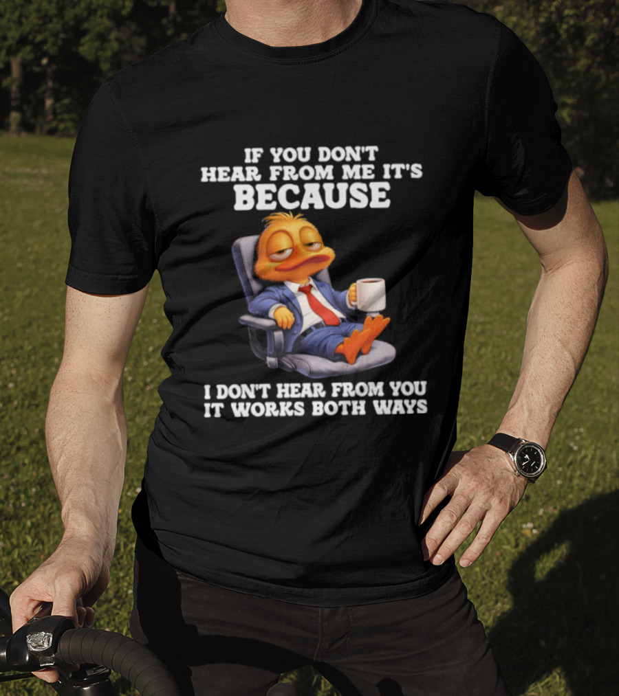 Duck Coffee Humor If You Don't Hear From Me It's Because I Don't Hear From You It Works Both Ways T-Shirt