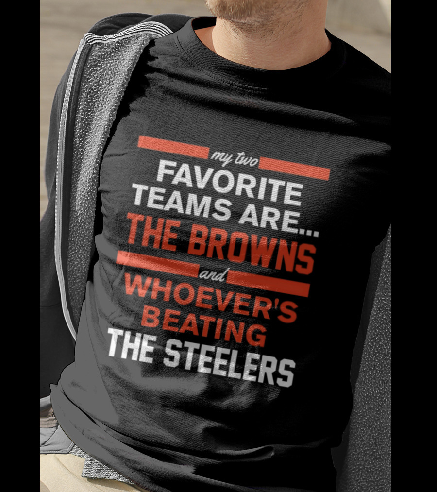 My Two Favorite Teams Are The Browns And Whoever's Beating The Steelers T-Shirt