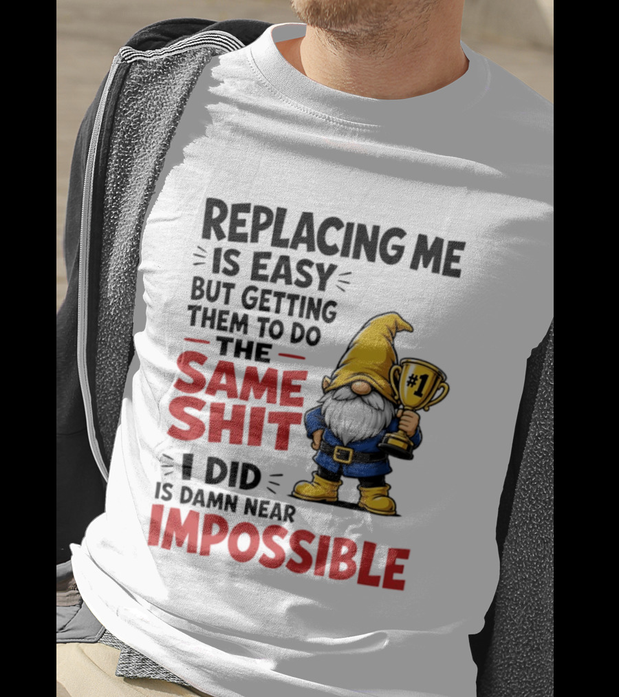 Gnome Replacing Me Is Easy But Doing The Same Shit I Did Is Impossible T-Shirt