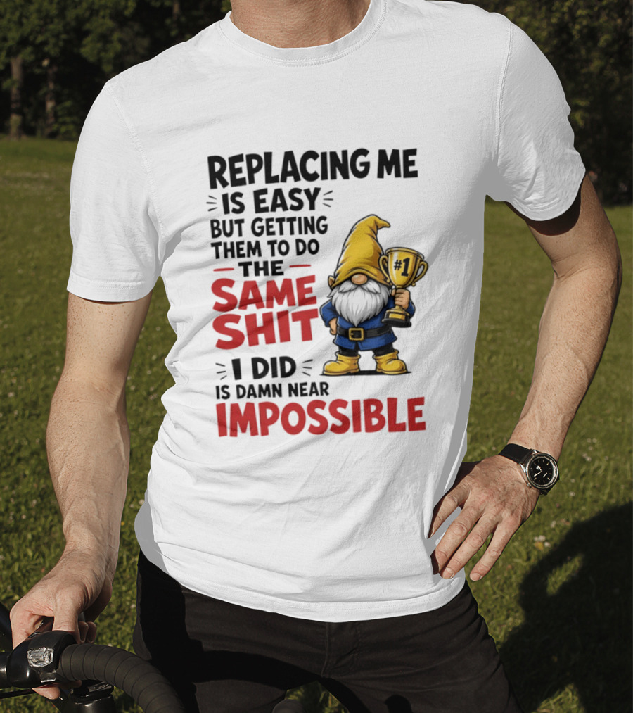 Gnome Replacing Me Is Easy But Doing The Same Shit I Did Is Impossible T-Shirt