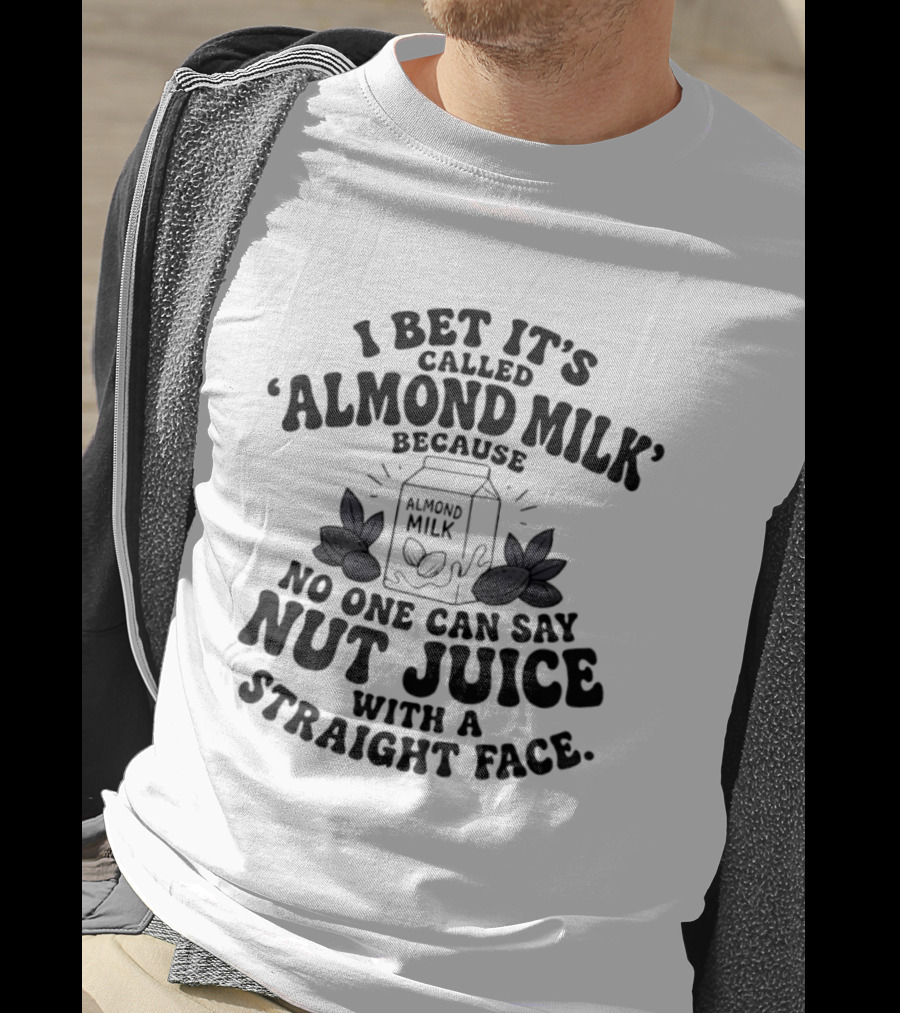 I Bet It's Called Almond Milk Because No One Can Say Nut Juice With A Straight Face Almonds Box T-Shirt
