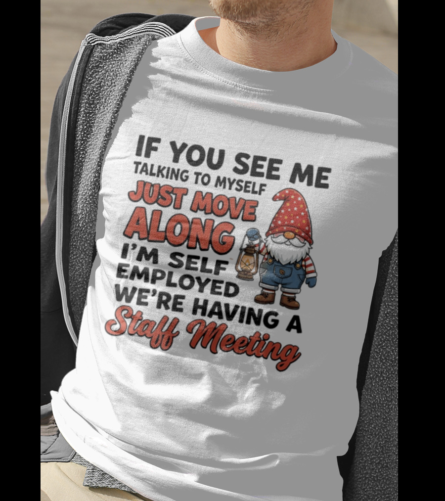 If You See Me Talking To Myself Just Move Along I'm Self Employed We're Having A Staff Meeting Gnome T-Shirt