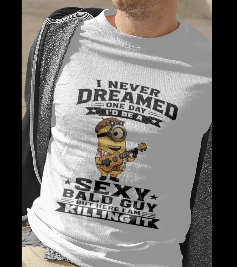 Minion I Never Dreamed One Day I'd Be A Sexy Bald Guy But Here I Am Killing It T-Shirt
