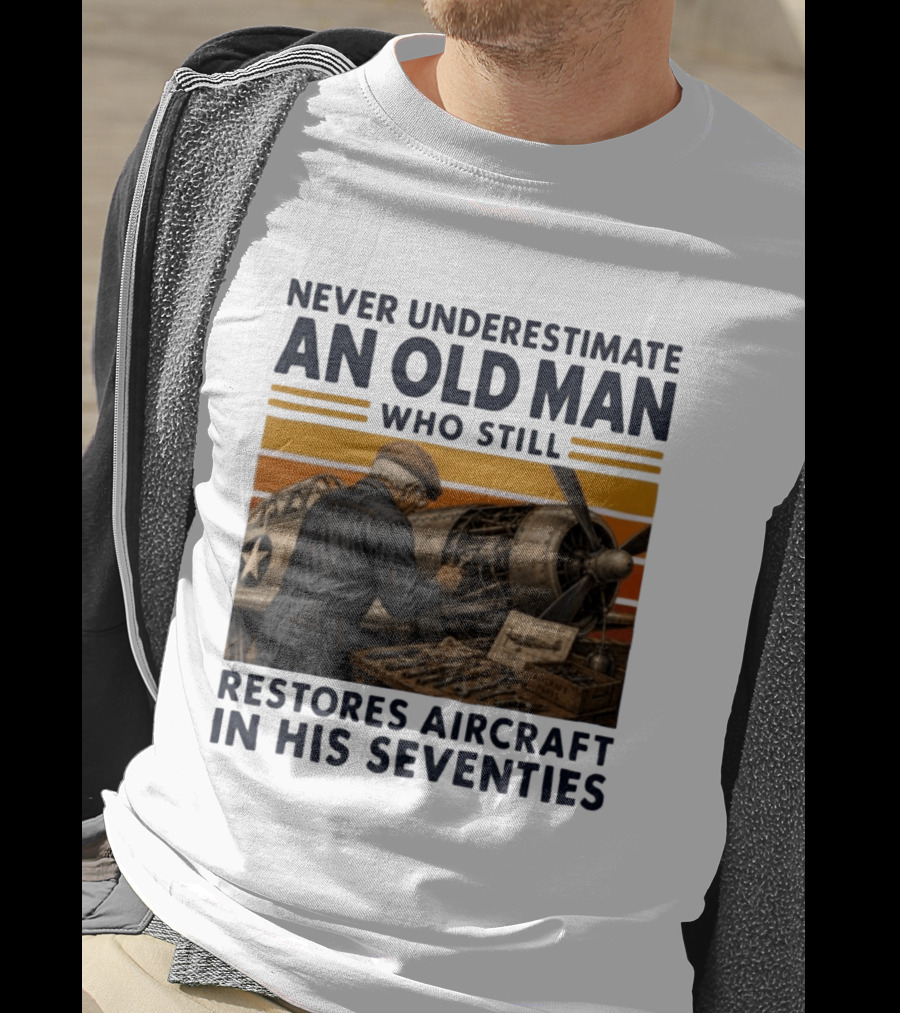 Never Underestimate An Old Man Who Still Restores Aircraft In His Seventies T-Shirt