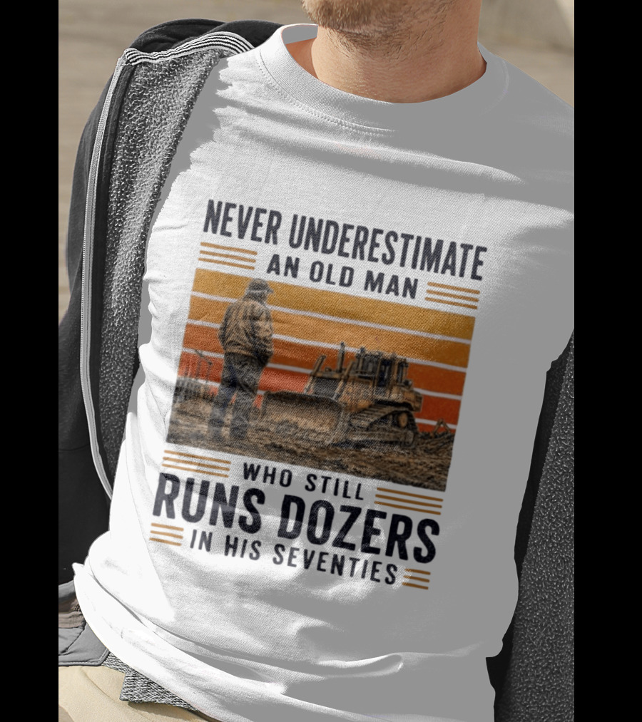Never Underestimate An Old Man Running Dozers In His Seventies T-Shirt