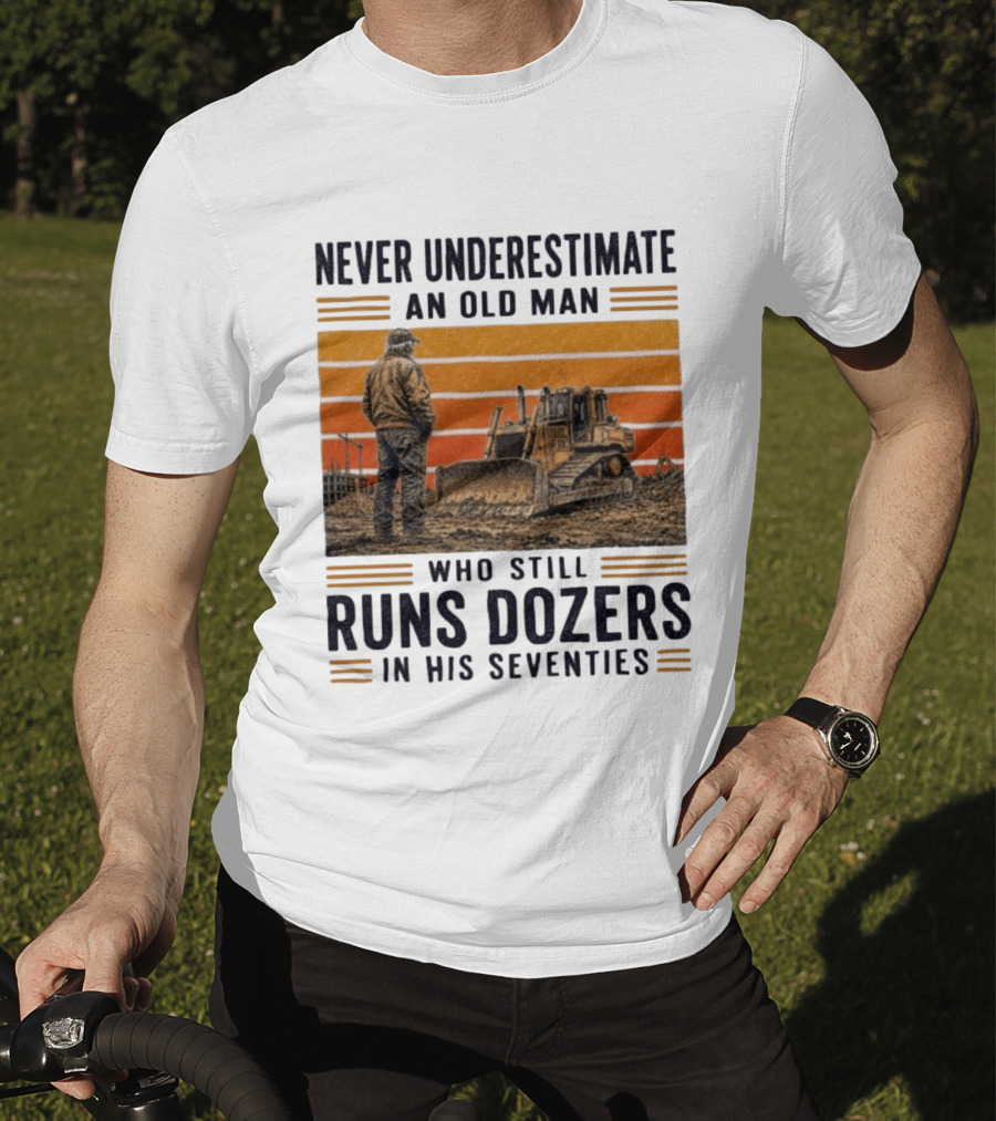 Never Underestimate An Old Man Running Dozers In His Seventies T-Shirt