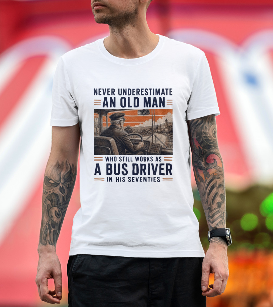 Never Underestimate An Old Man Who Still Works As A Bus Driver In His Seventies T-Shirt