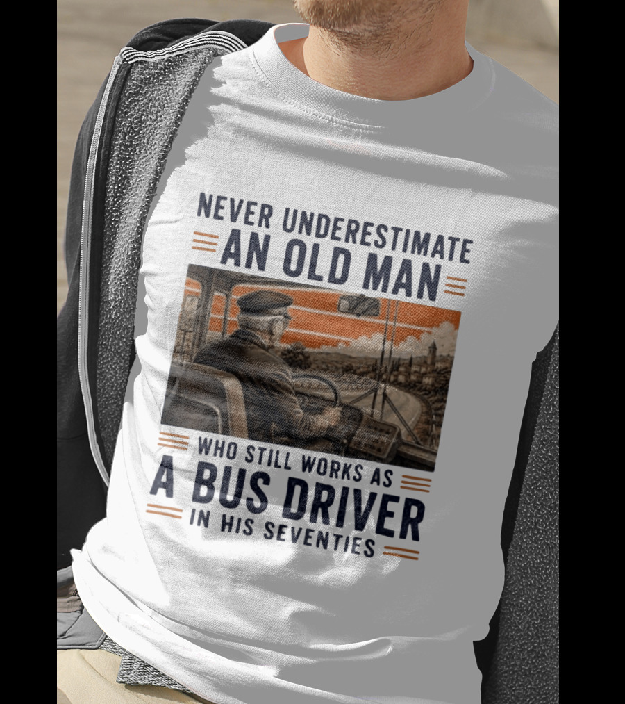 Never Underestimate An Old Man Who Still Works As A Bus Driver In His Seventies T-Shirt