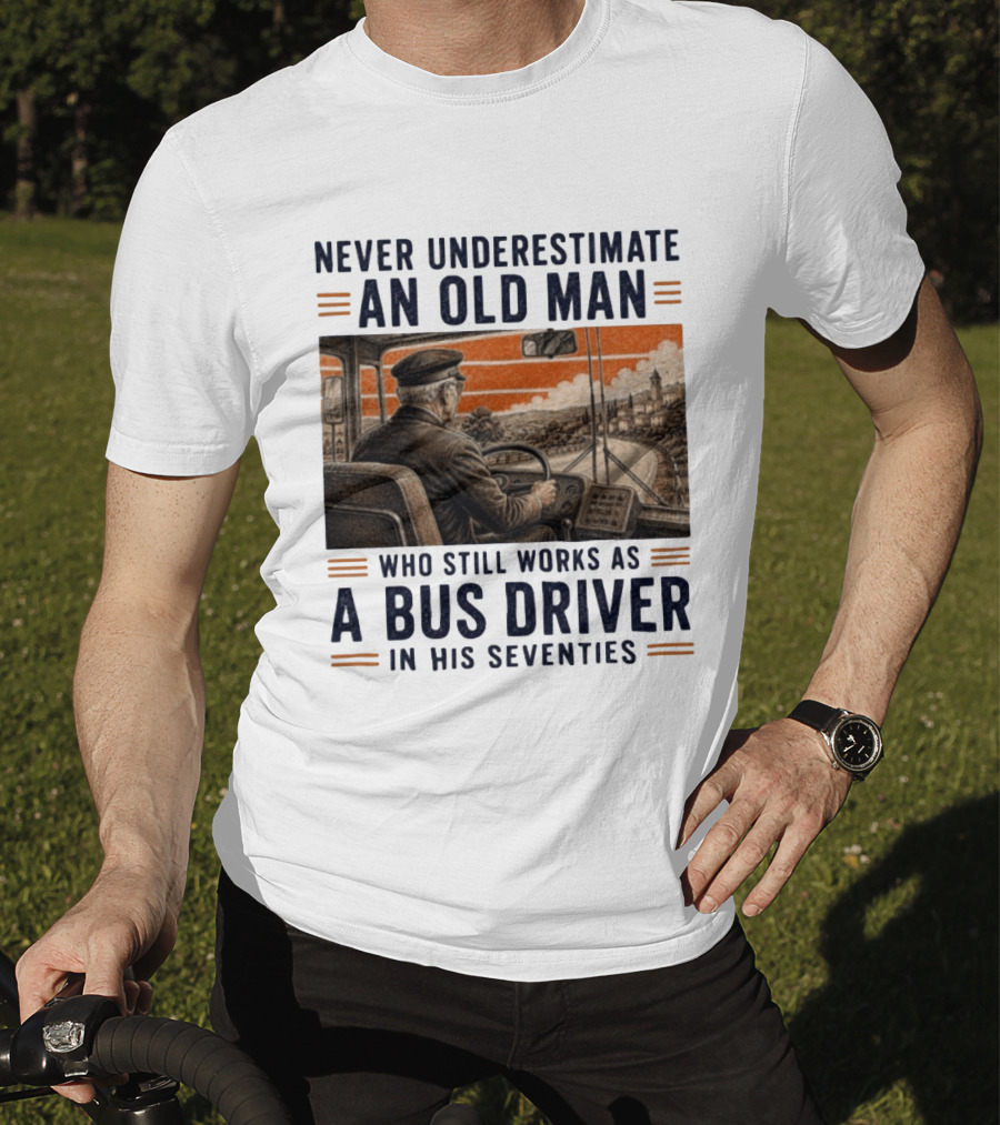 Never Underestimate An Old Man Who Still Works As A Bus Driver In His Seventies T-Shirt