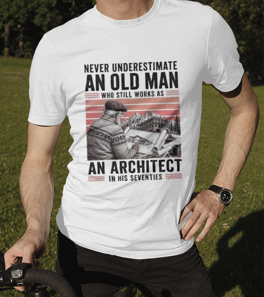 Never Underestimate An Old Man Who Still Works As An Architect In His Seventies T-Shirt