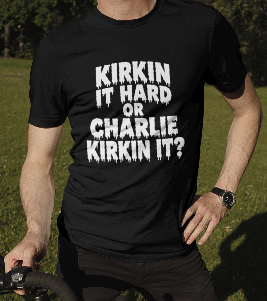 Kirkin It Hard Or Charlie Kirkin It Question Drip T-Shirt
