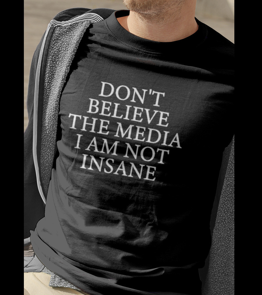 Don't Believe The Media I Am Not Insane T-Shirt