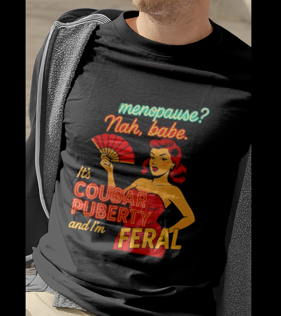 Menopause Nah Babe It's Cougar Puberty And I'm Feral T-Shirt