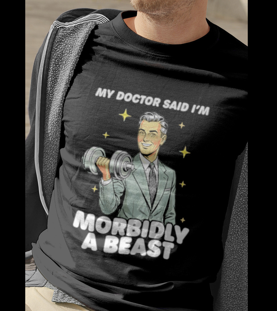 My Doctor Said I'm Morbidly A Beast Gym Humor Inspirational Fitness T-Shirt