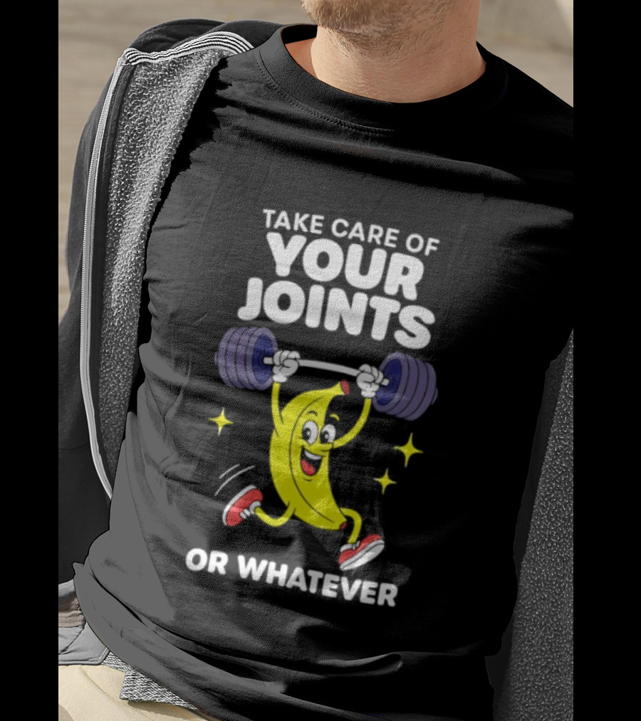 Take Care Of Your Joints Or Whatever Banana Weightlifting Humor T-Shirt