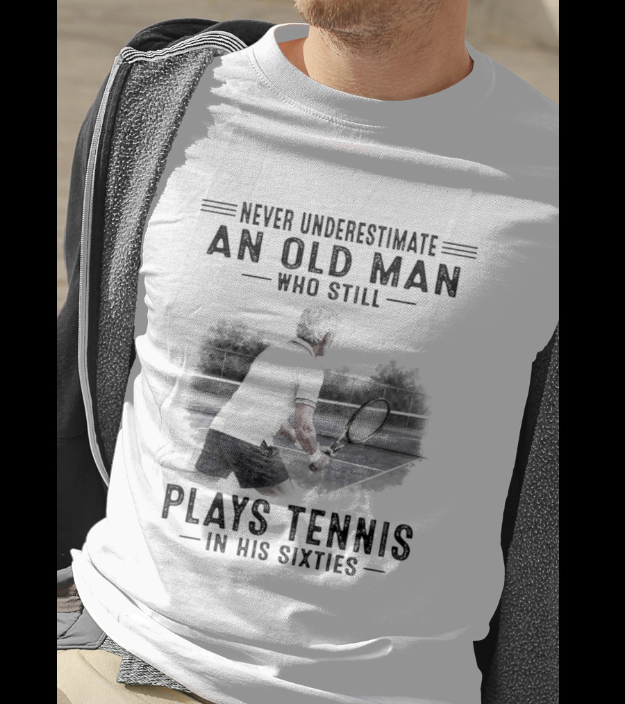 Never Underestimate An Old Man Who Still Plays Tennis In His Sixties T-Shirt