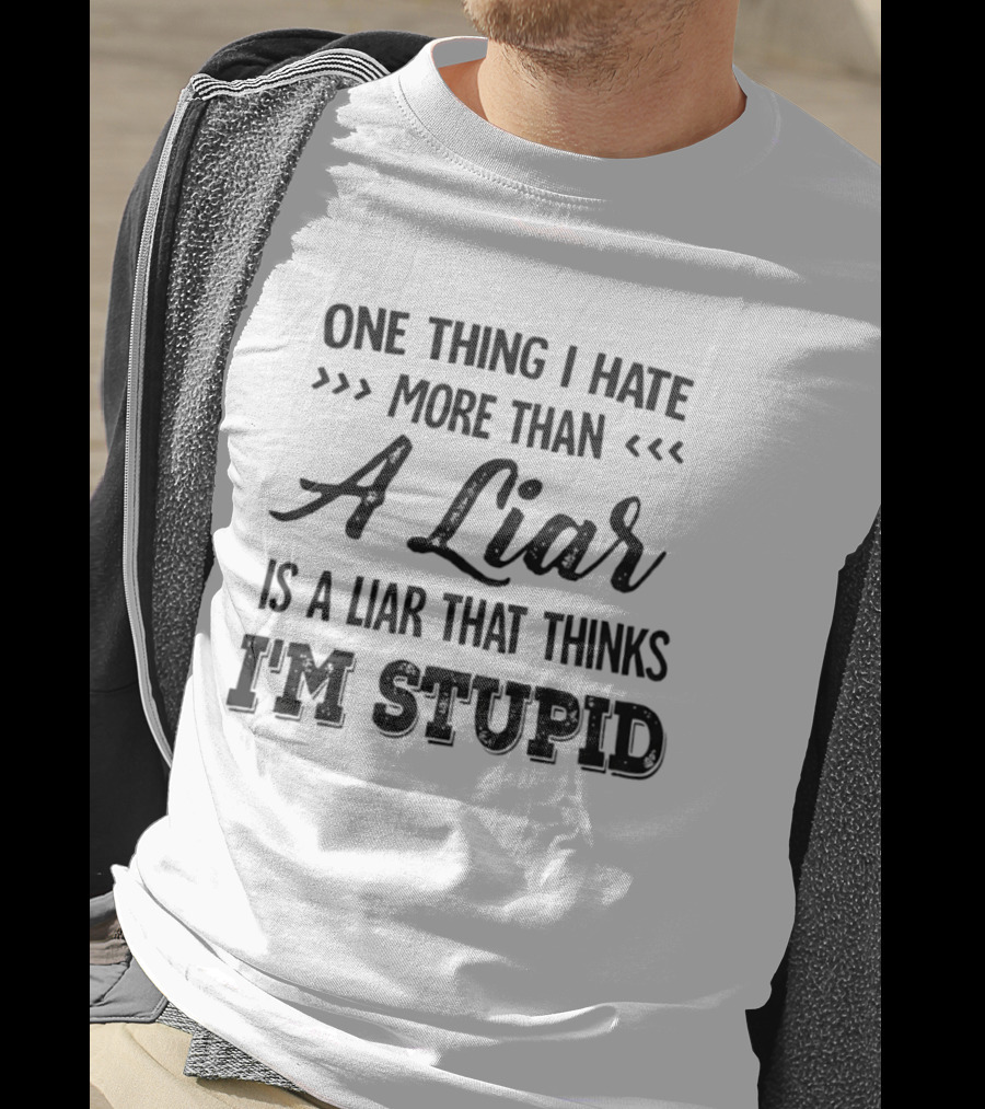 One Thing I Hate More Than A Liar Is A Liar That Thinks I'm Stupid T-Shirt