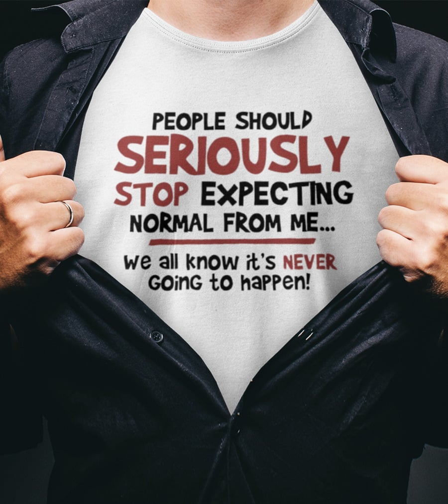 People Should Seriously Stop Expecting Normal From Me We All Know It's Never Going To Happen T-Shirt