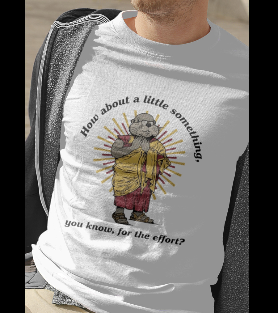 How About A Little Something You Know For The Effort William Murray Groundhog Monk T-Shirt