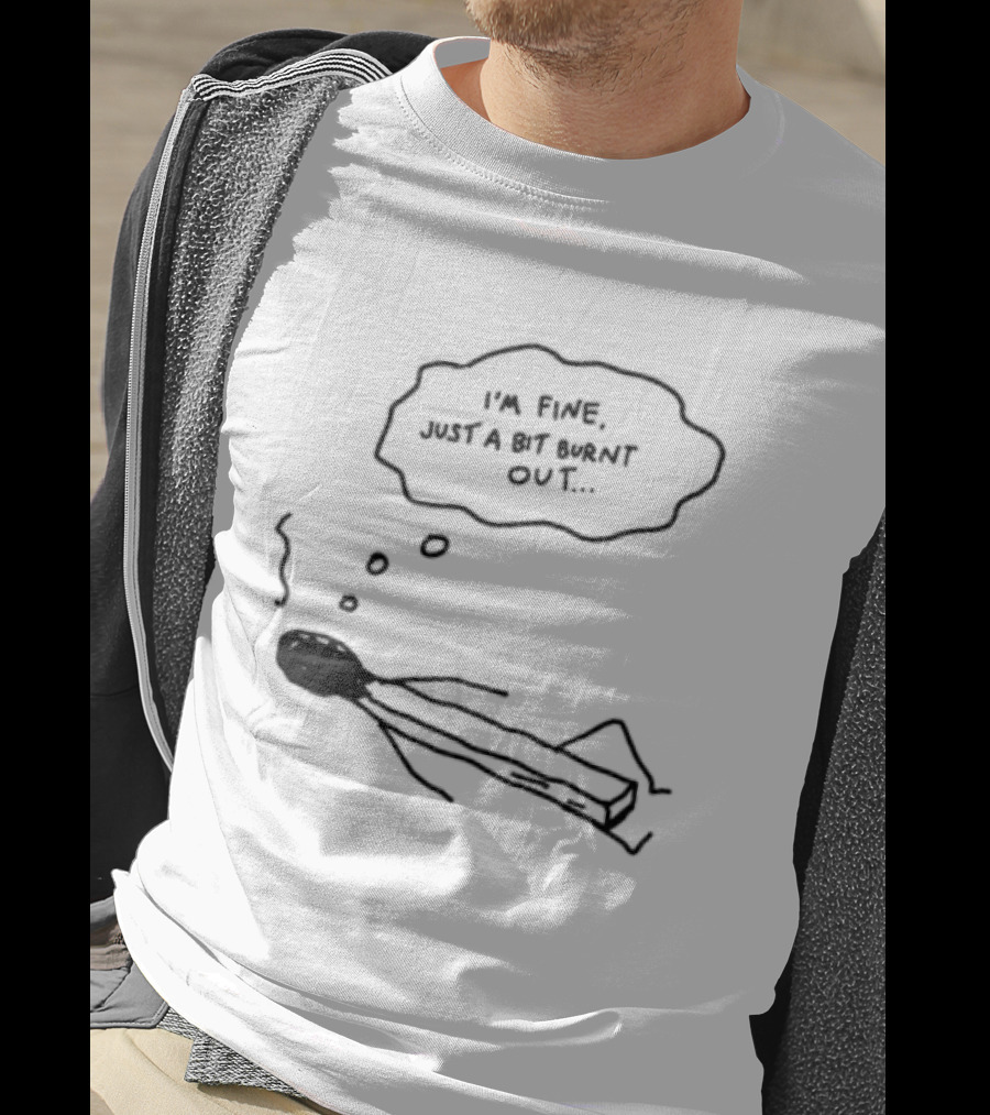 I'm Fine Just A Bit Burnt Out Matchstick Sketch Humor T-Shirt