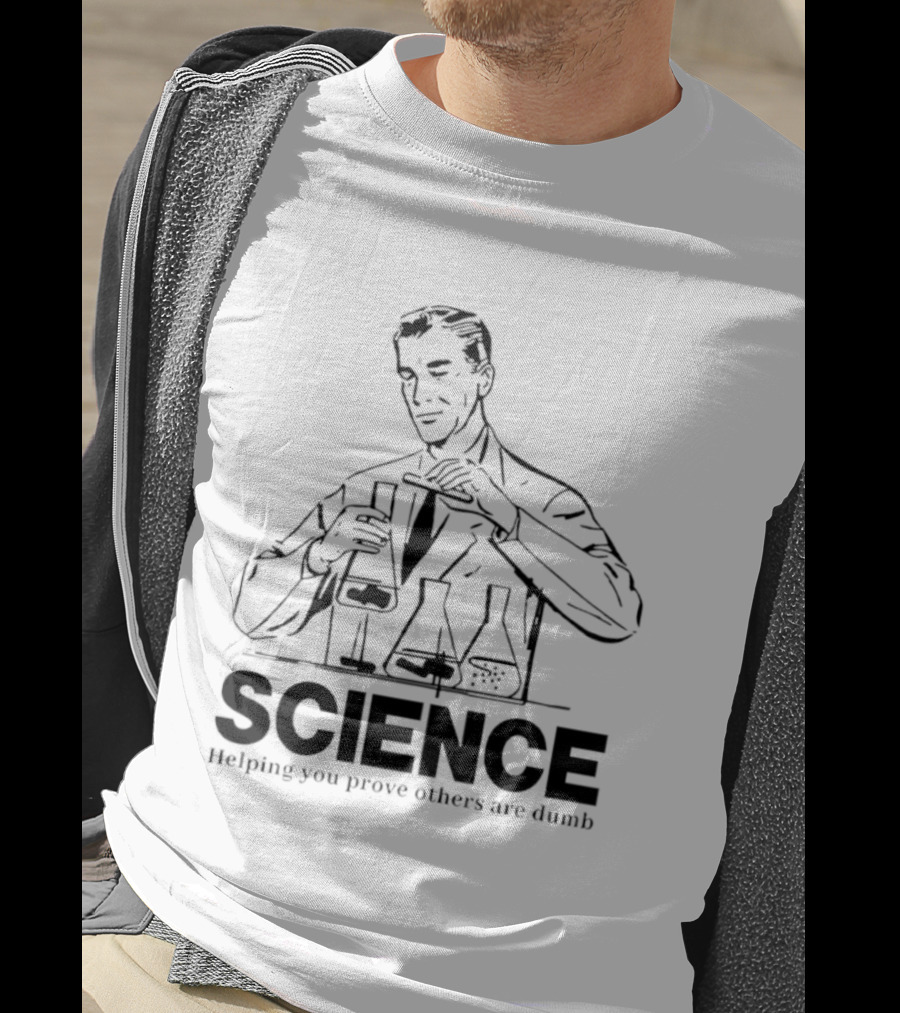 Science Helping You Prove Others Are Dumb T-Shirt