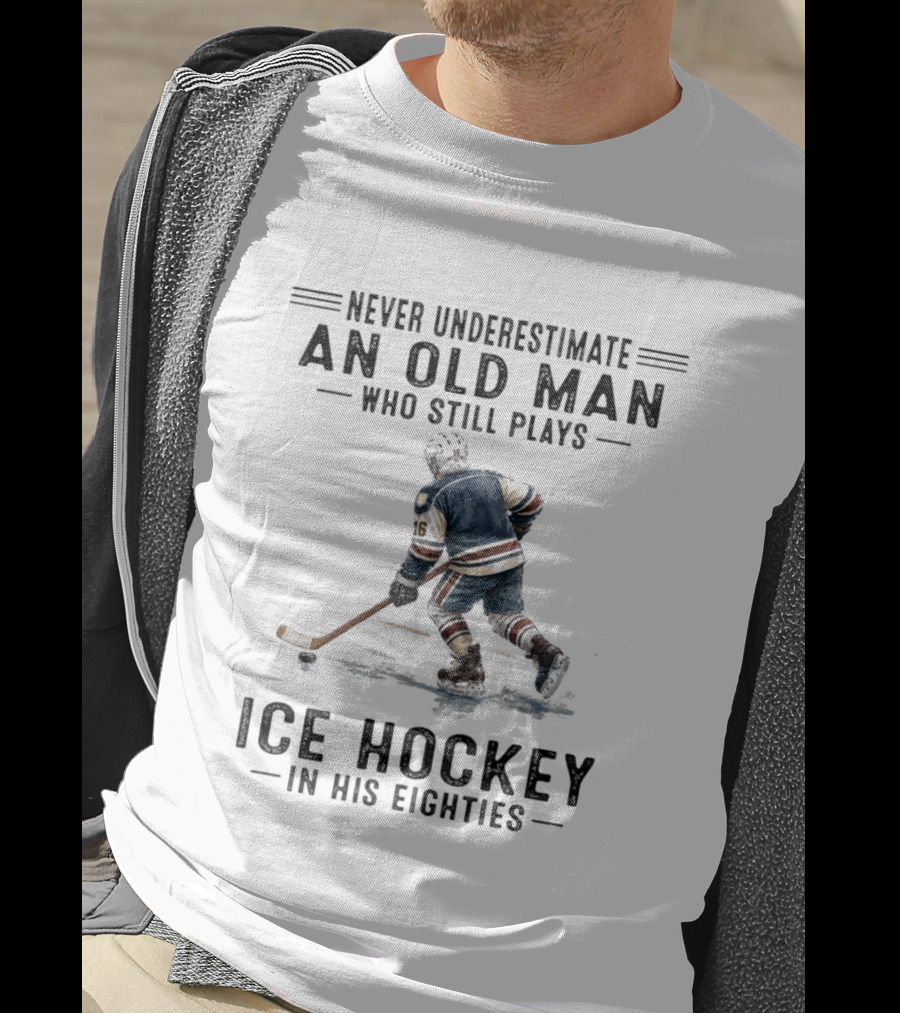 Never Underestimate An Old Man Who Still Plays Ice Hockey In His Eighties T-Shirt