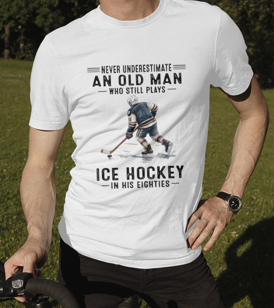 Never Underestimate An Old Man Who Still Plays Ice Hockey In His Eighties T-Shirt
