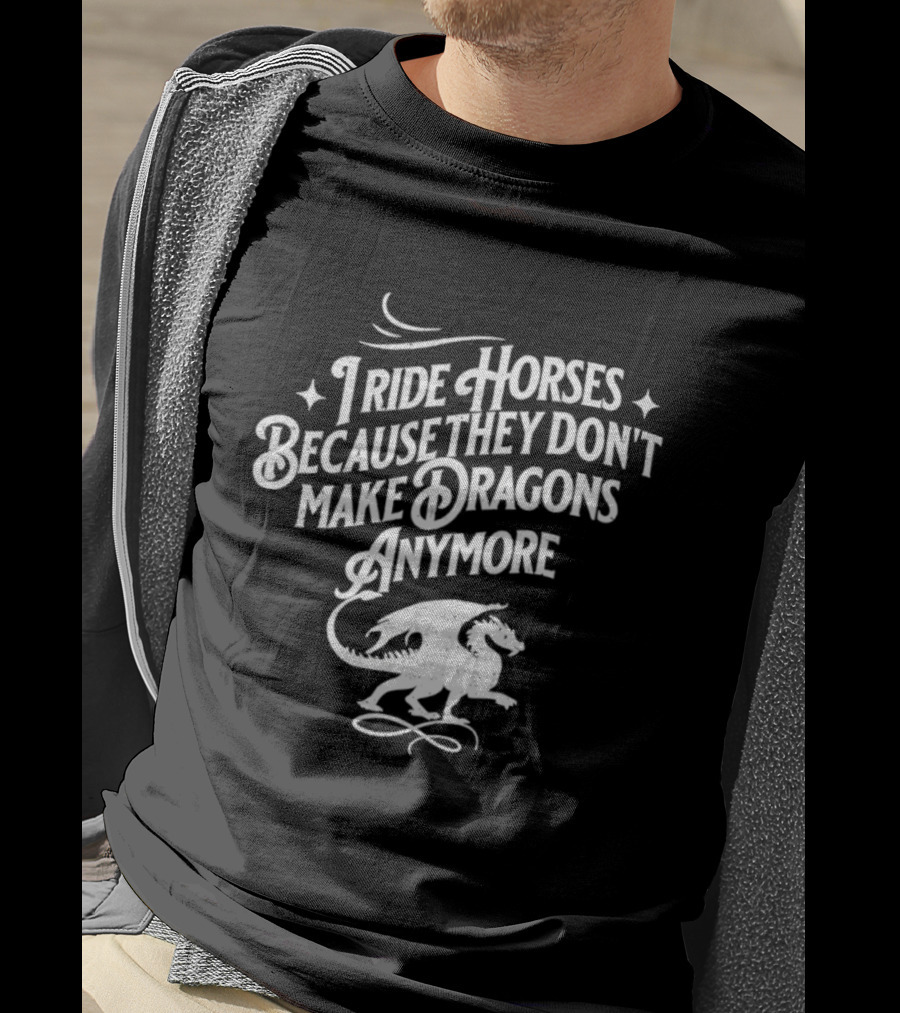 I Ride Horses Because They Don’t Make Dragons Anymore T-Shirt