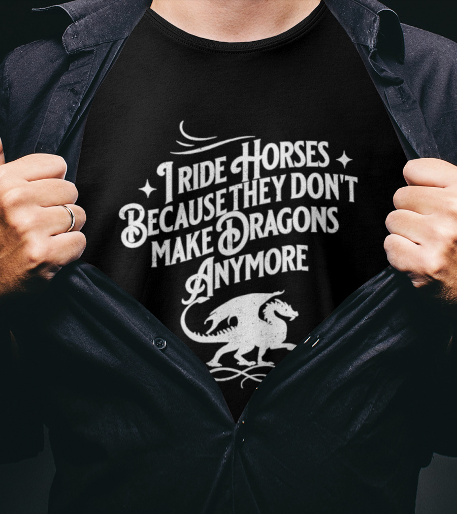 I Ride Horses Because They Don’t Make Dragons Anymore T-Shirt