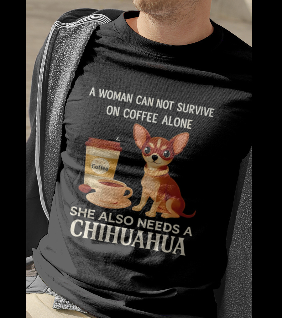 A Woman Can Not Survive On Coffee Alone She Also Needs A Chihuahua T-Shirt