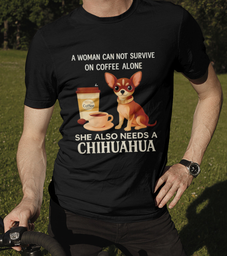 A Woman Can Not Survive On Coffee Alone She Also Needs A Chihuahua T-Shirt