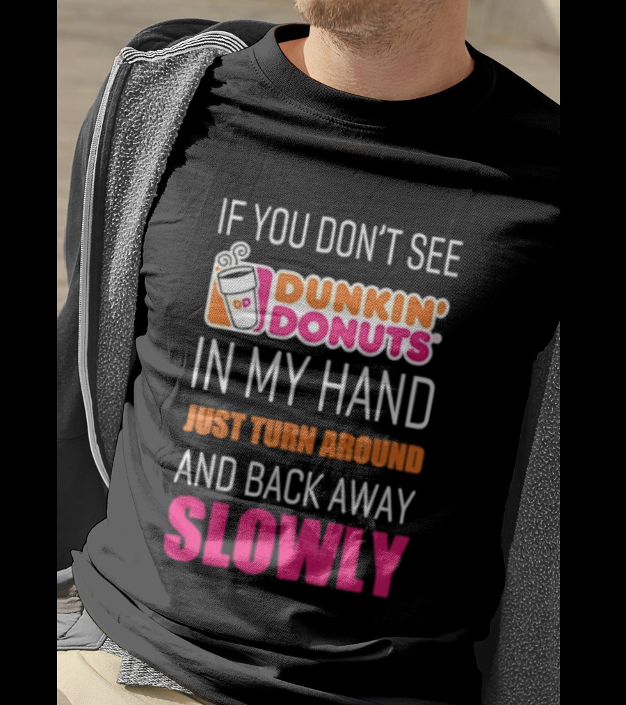 If You Don't See Dunkin' Donuts In My Hand Just Turn Around And Back Away Slowly T-Shirt