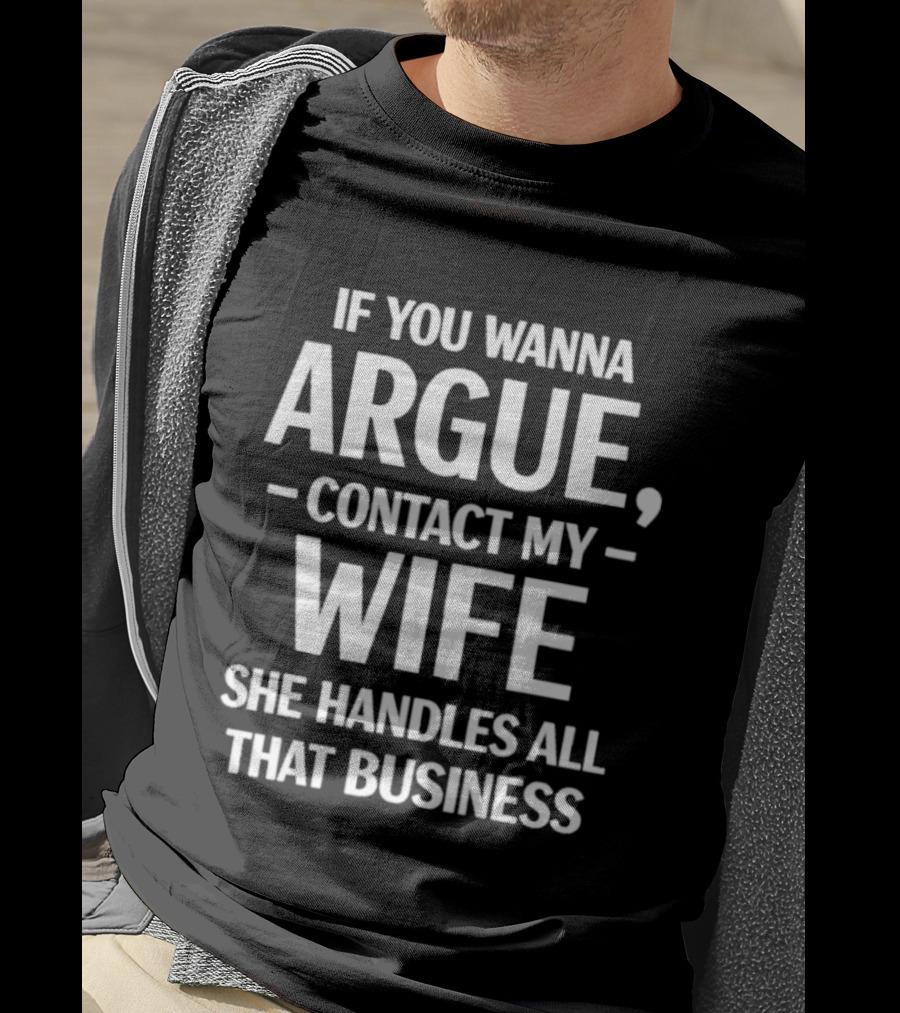 If You Wanna Argue Contact My Wife She Handles All That Business T-Shirt