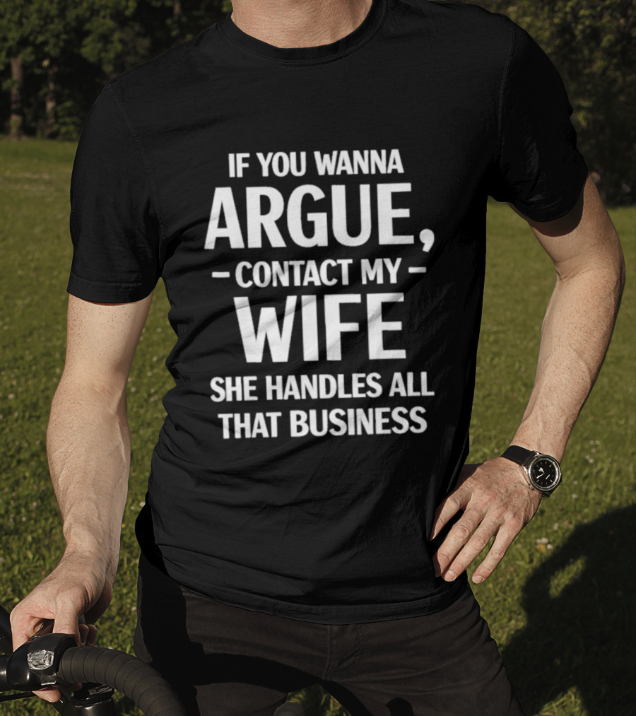 If You Wanna Argue Contact My Wife She Handles All That Business T-Shirt