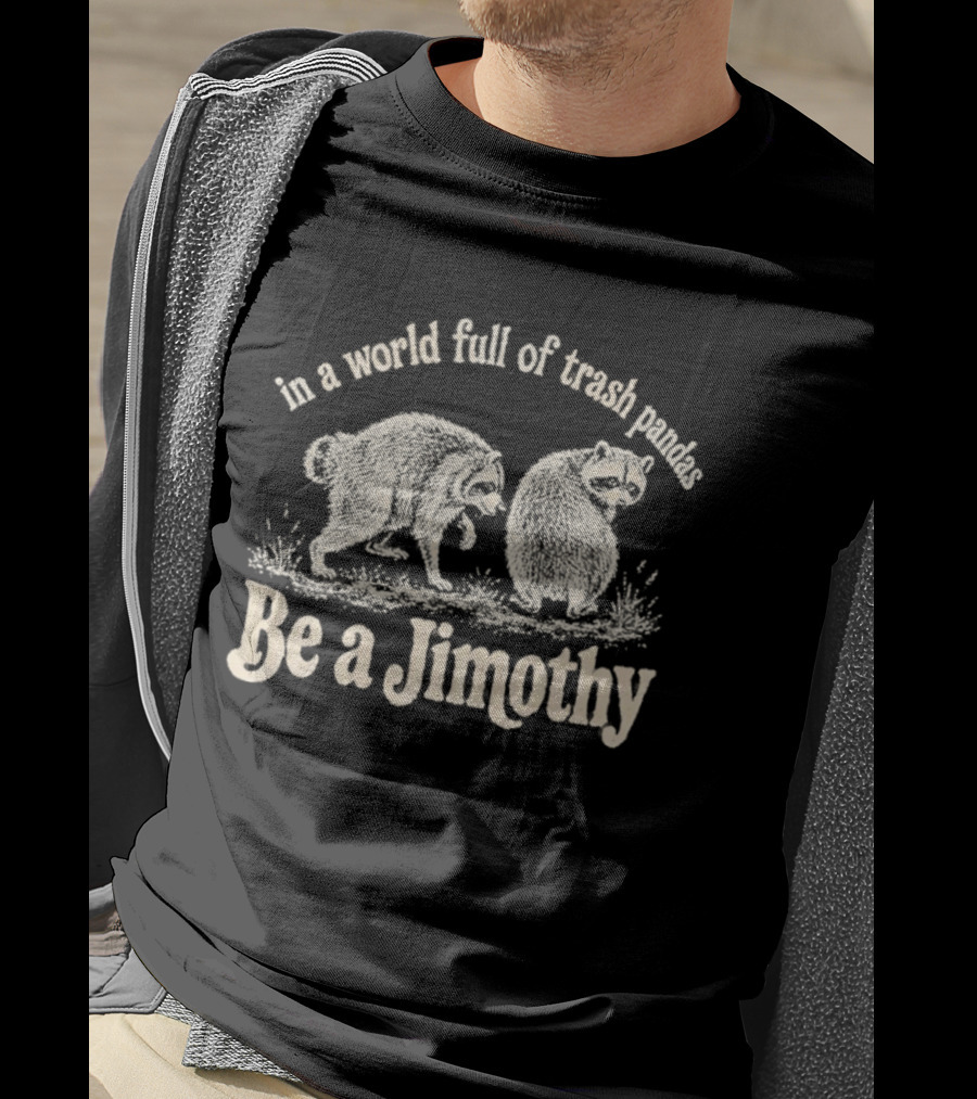 Trash Pandas Be A Jimothy Whimsical Animal Humor T-Shirt