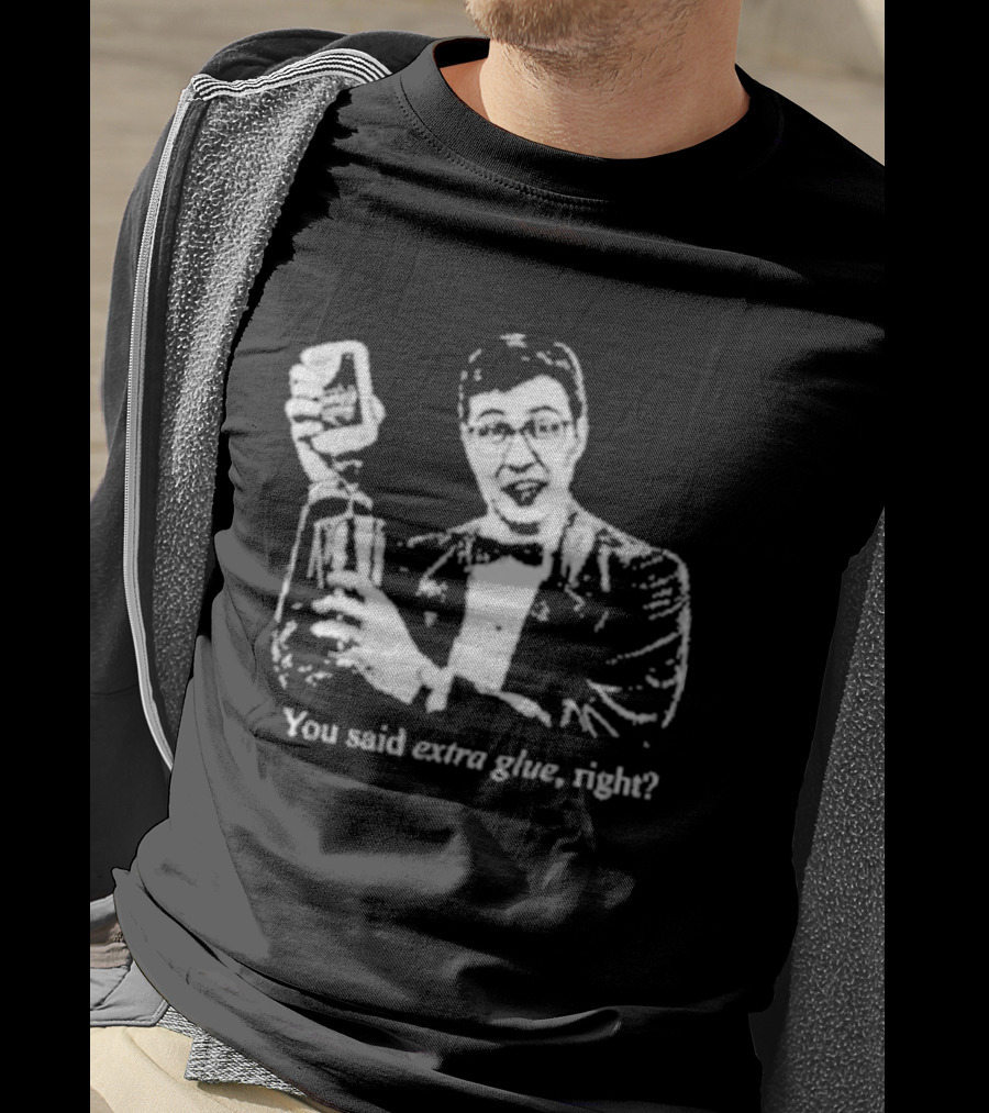 You Said Extra Glue Right DFTBA T-Shirt