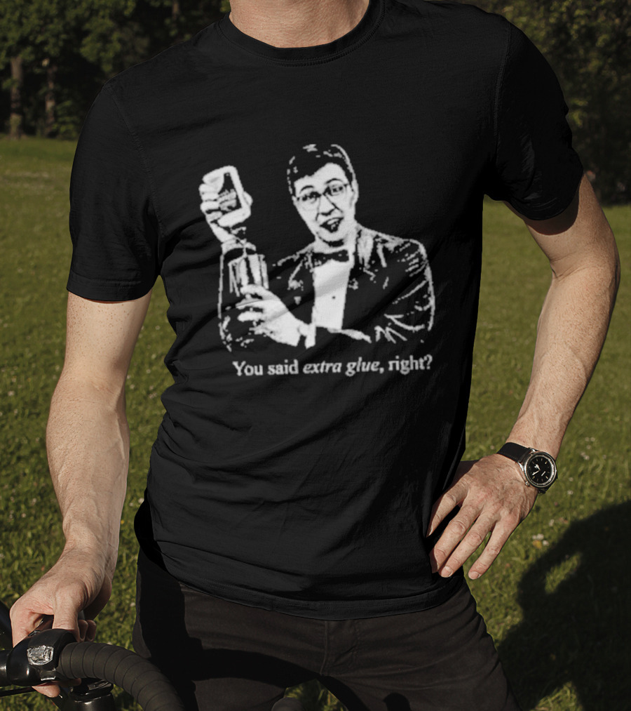 You Said Extra Glue Right DFTBA T-Shirt