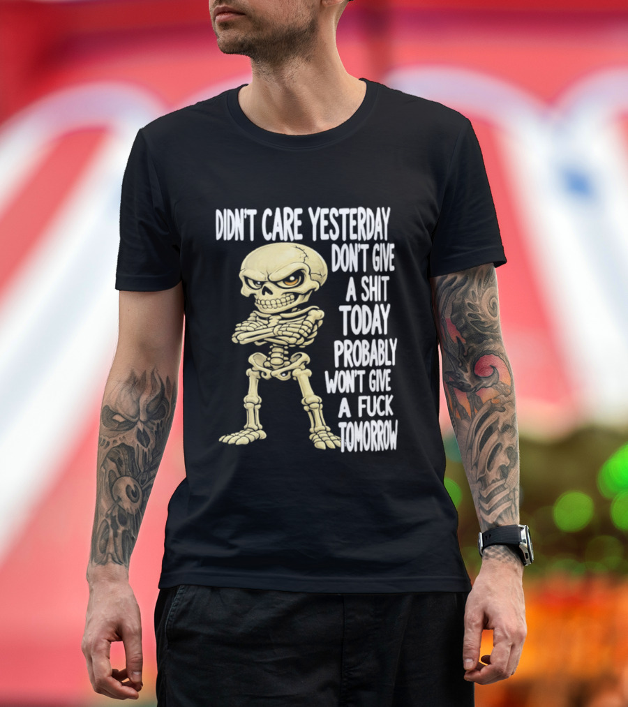 Didn't Care Yesterday Don't Give A Shit Today Probably Won't Give A Fuck Tomorrow Skeleton T-Shirt