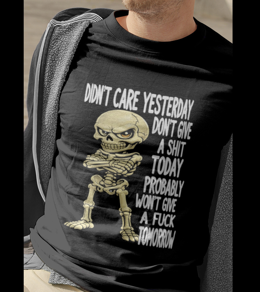 Didn't Care Yesterday Don't Give A Shit Today Probably Won't Give A Fuck Tomorrow Skeleton T-Shirt