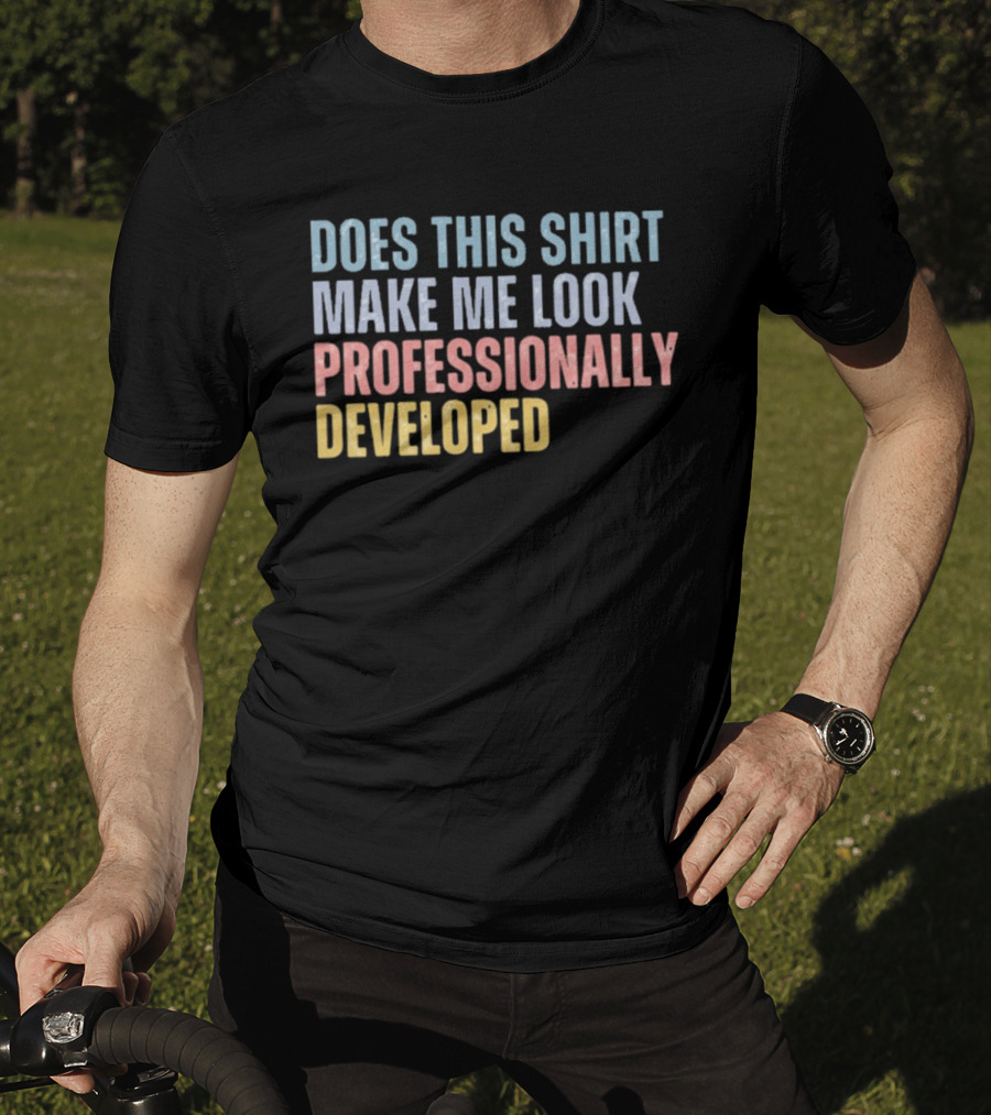 Does This Make Me Look Professionally Developed T-Shirt