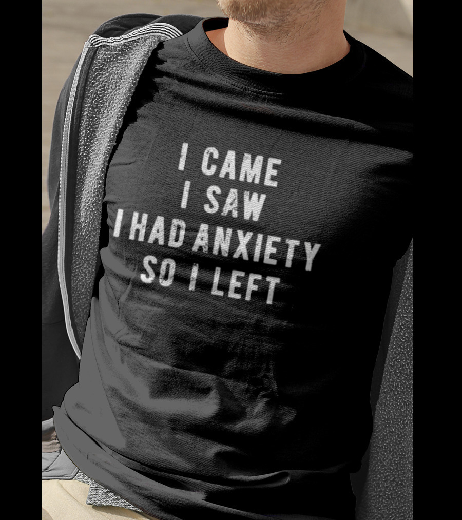 I Came I Saw I Had Anxiety So I Left Funny Saying T-Shirt