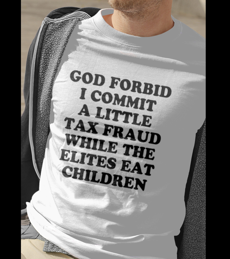 God Forbid I Commit A Little Tax Fraud While The Elites Eat Children T-Shirt