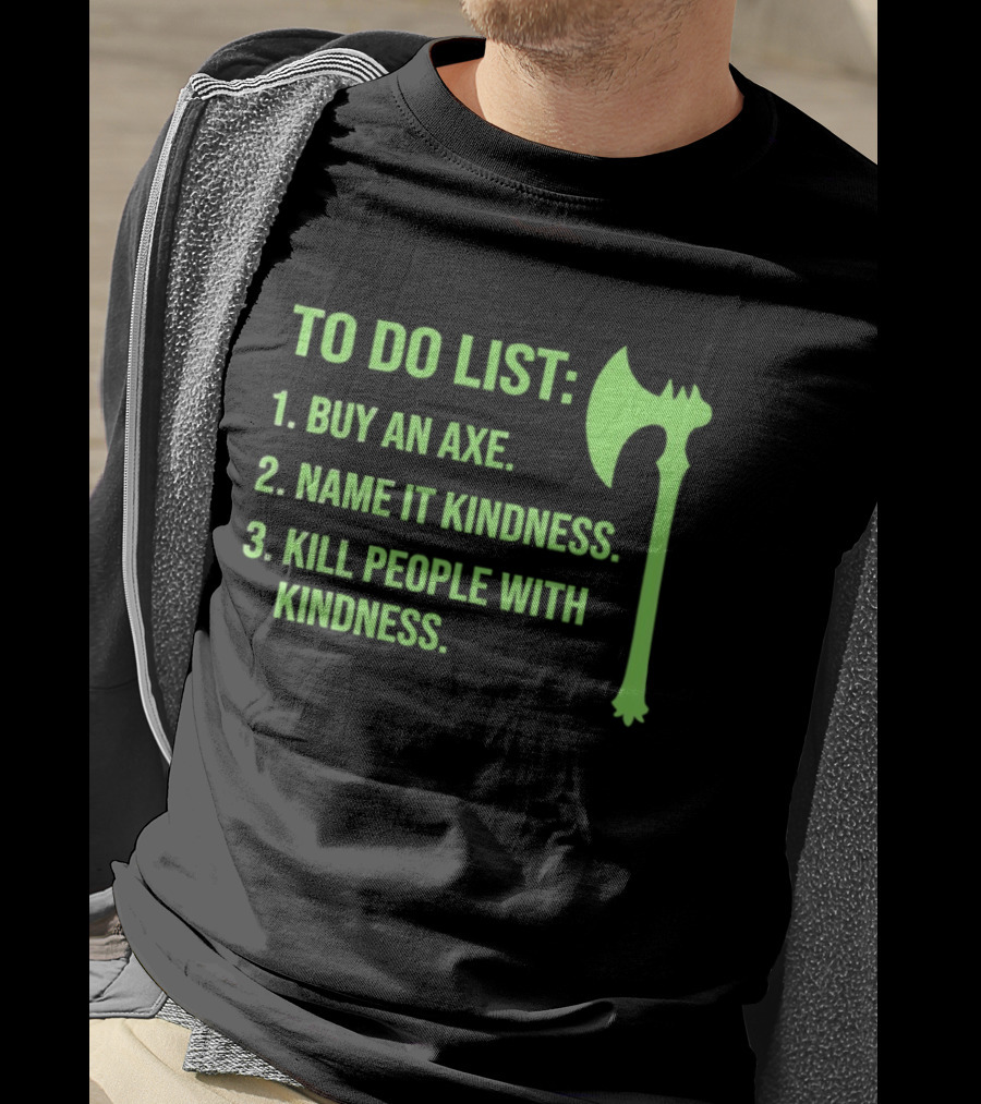 To Do List Buy An Axe Name It Kindness Kill People With Kindness Axe T-Shirt