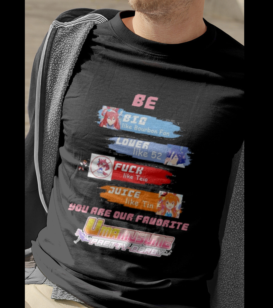 BE BIG Like Bourbon Fan LOVER Like 52 FUCK Like Teio JUICE Like Tin UMA MUSUME PRETTY DERBY You Are Our Favorite T-Shirt