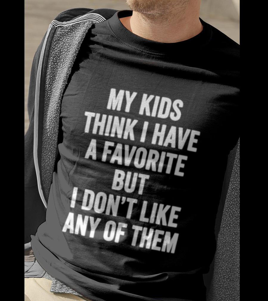 My Kids Think I Have A Favorite But I Don't Like Any Of Them T-Shirt