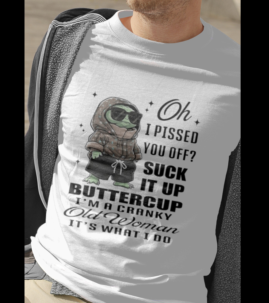 Oh I Pissed You Off Suck It Up Buttercup I'm A Cranky Old Woman It's What I Do T-Shirt
