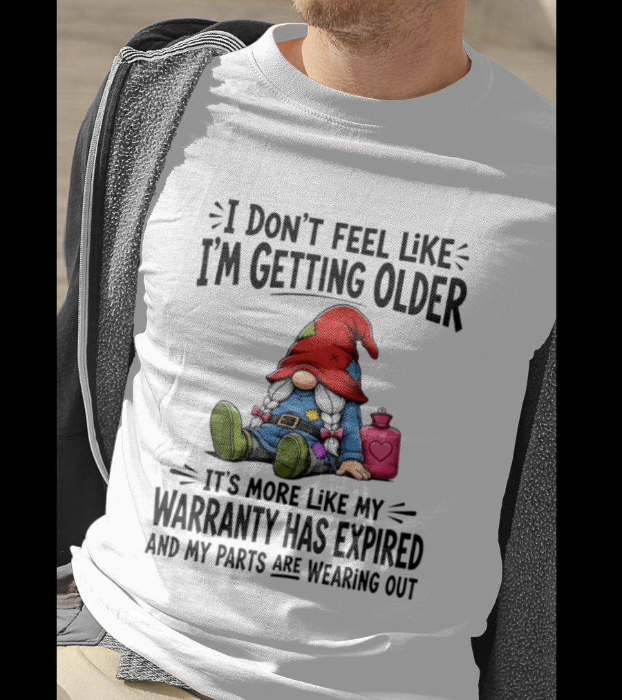I Don't Feel Like I'm Getting Older Gnome Warranty Has Expired Parts Wearing Out T-Shirt