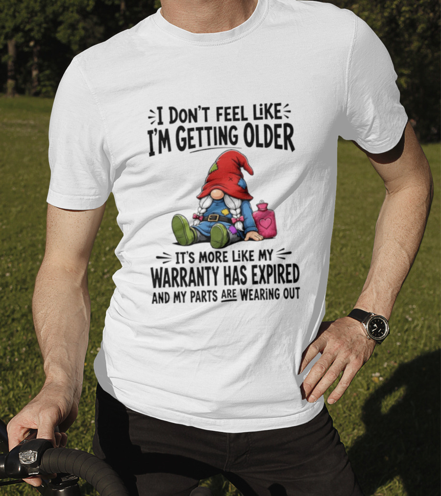 I Don't Feel Like I'm Getting Older Gnome Warranty Has Expired Parts Wearing Out T-Shirt
