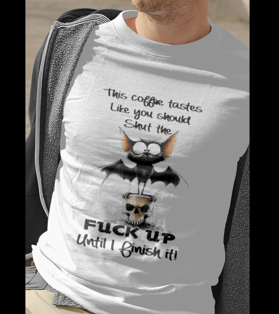 This Coffee Tastes Like You Should Shut The Fuck Up Until I Finish It Bat Skull T-Shirt